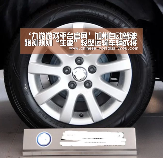 ‘九游游戏平台官网’加州自动驾驶路测规则“生变”轻型运输车辆或将被纳入允许范围(图2) 九游游戏中心手机版